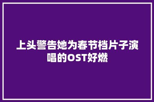 上头警告她为春节档片子演唱的OST好燃
