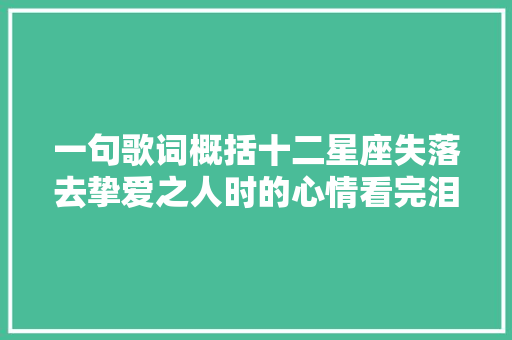 一句歌词概括十二星座失落去挚爱之人时的心情看完泪奔