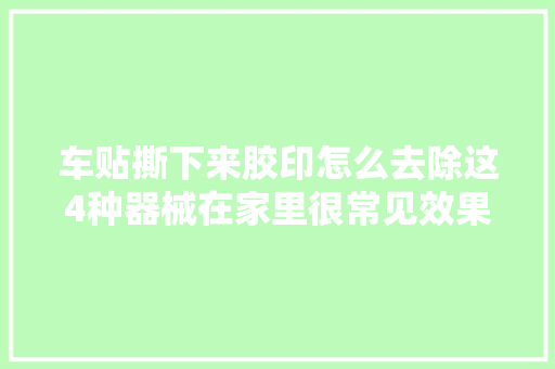 车贴撕下来胶印怎么去除这4种器械在家里很常见效果也很不错