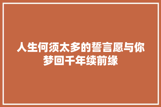 人生何须太多的誓言愿与你梦回千年续前缘