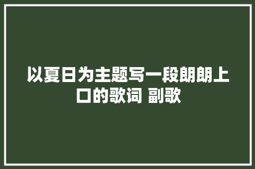 以夏日为主题写一段朗朗上口的歌词 副歌