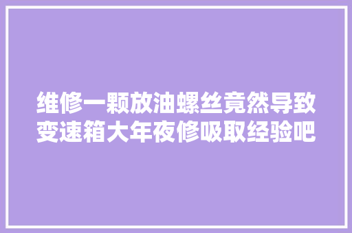 维修一颗放油螺丝竟然导致变速箱大年夜修吸取经验吧