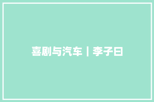 喜剧与汽车｜李子曰