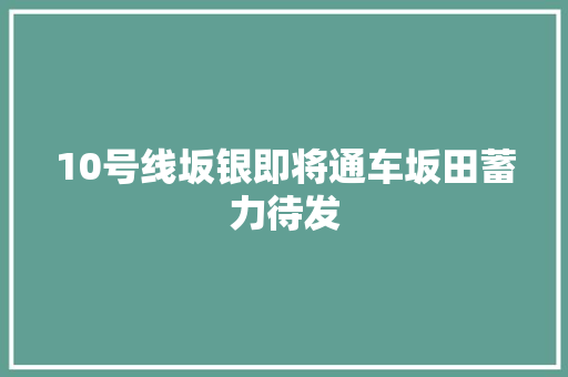 10号线坂银即将通车坂田蓄力待发