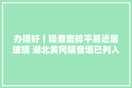 办得好丨噪音震碎平易近居玻璃 湖北黄冈隔音墙已列入专项养护计划
