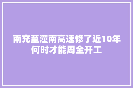 南充至潼南高速修了近10年何时才能周全开工