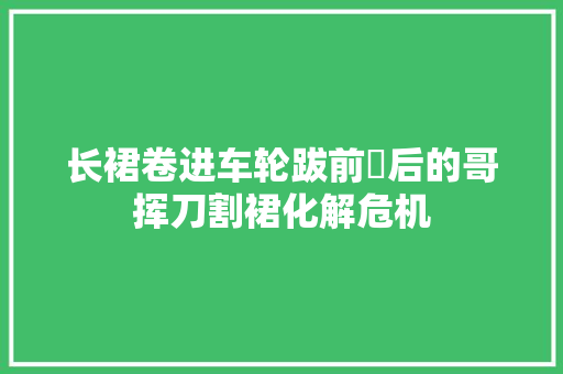 长裙卷进车轮跋前疐后的哥挥刀割裙化解危机