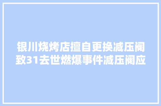 银川烧烤店擅自更换减压阀致31去世燃爆事件减压阀应由谁来换 汽车知识