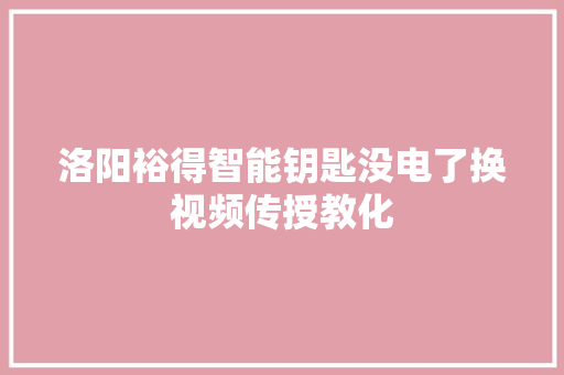 洛阳裕得智能钥匙没电了换视频传授教化