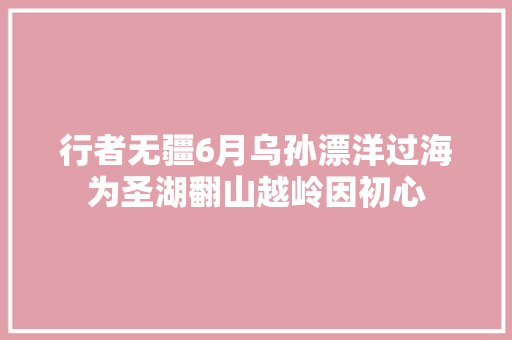 行者无疆6月乌孙漂洋过海为圣湖翻山越岭因初心