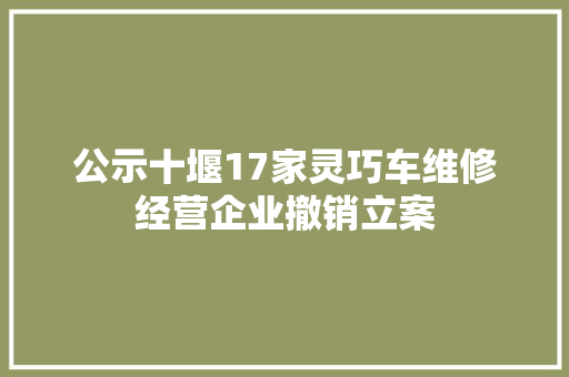 公示十堰17家灵巧车维修经营企业撤销立案 汽车知识