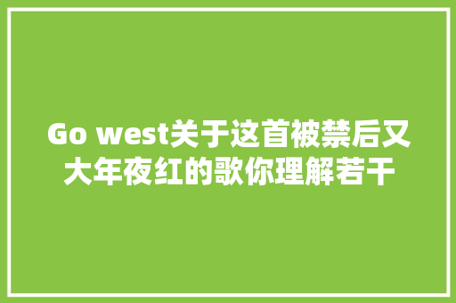 Go west关于这首被禁后又大年夜红的歌你理解若干
