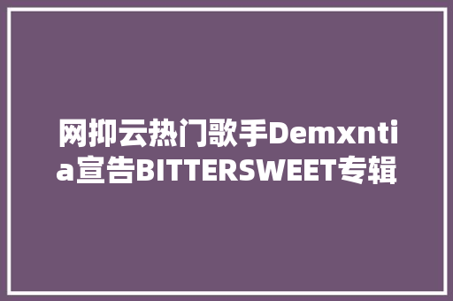 网抑云热门歌手Demxntia宣告BITTERSWEET专辑
