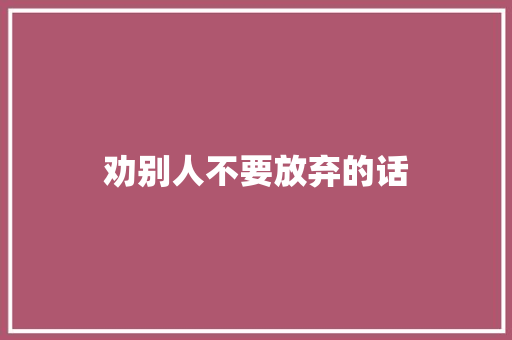 劝别人不要放弃的话