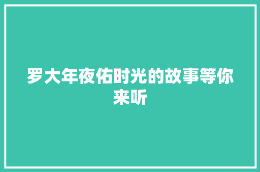 罗大年夜佑时光的故事等你来听