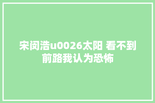 宋闵浩u0026太阳 看不到前路我认为恐怖
