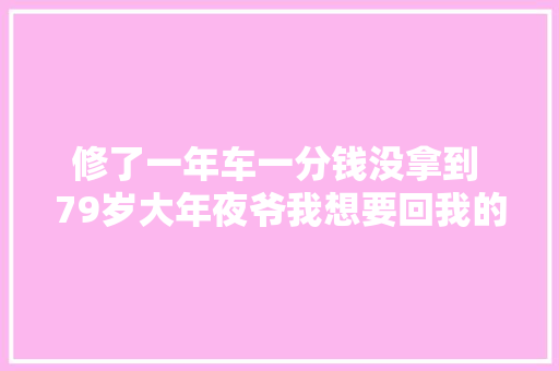 修了一年车一分钱没拿到 79岁大年夜爷我想要回我的辛苦钱