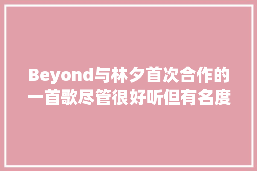 Beyond与林夕首次合作的一首歌尽管很好听但有名度极低