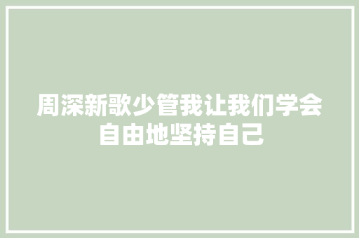 周深新歌少管我让我们学会自由地坚持自己