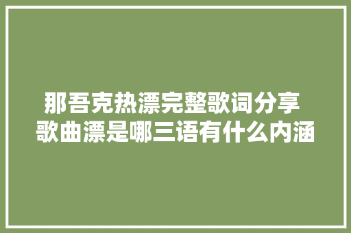 那吾克热漂完整歌词分享 歌曲漂是哪三语有什么内涵