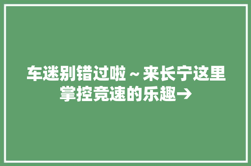 车迷别错过啦～来长宁这里掌控竞速的乐趣→