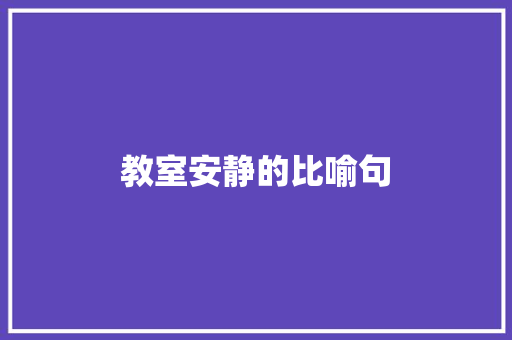 教室安静的比喻句 知识百科