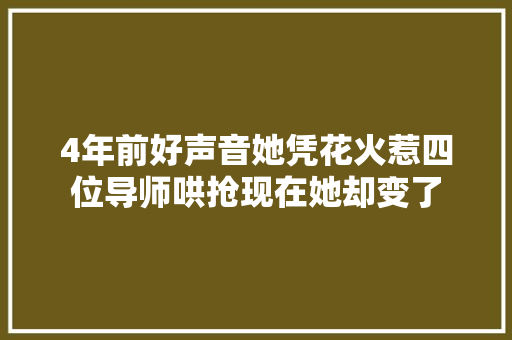 4年前好声音她凭花火惹四位导师哄抢现在她却变了