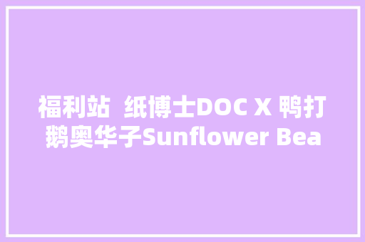 福利站  纸博士DOC X 鸭打鹅奥华子Sunflower Bean