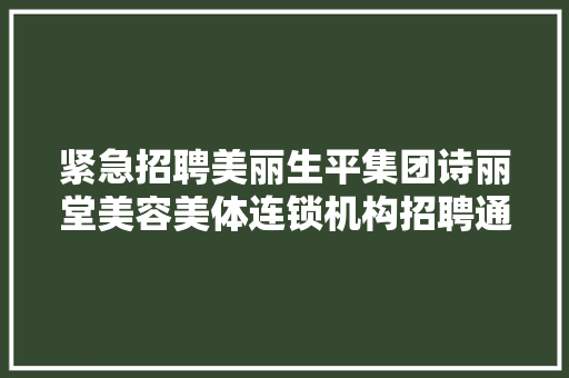 紧急招聘美丽生平集团诗丽堂美容美体连锁机构招聘通知书记