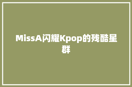 MissA闪耀Kpop的残酷星群 休闲娱乐