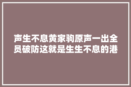 声生不息黄家驹原声一出全员破防这就是生生不息的港乐传奇