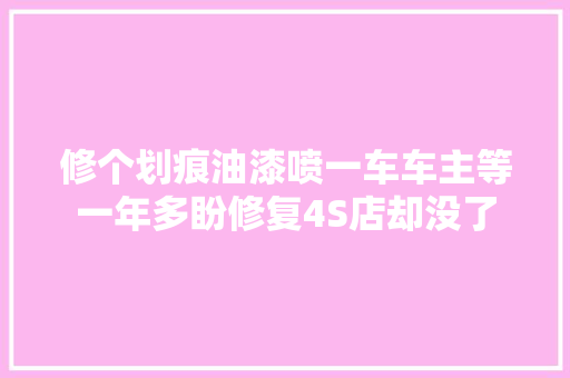 修个划痕油漆喷一车车主等一年多盼修复4S店却没了
