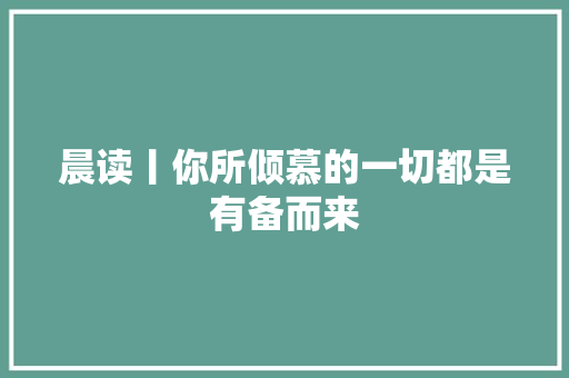 晨读丨你所倾慕的一切都是有备而来