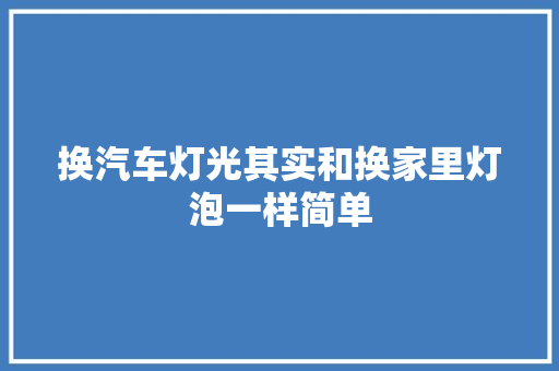 换汽车灯光其实和换家里灯泡一样简单