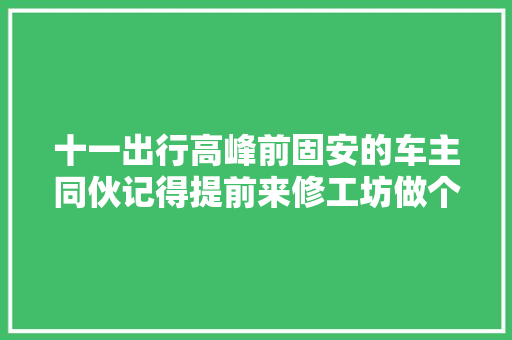 十一出行高峰前固安的车主同伙记得提前来修工坊做个保养哦