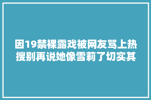 因19禁裸露戏被网友骂上热搜别再说她像雪莉了切实其实就是宝藏女孩啊