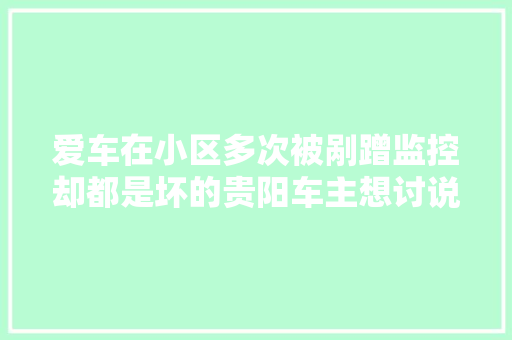 爱车在小区多次被剐蹭监控却都是坏的贵阳车主想讨说法却