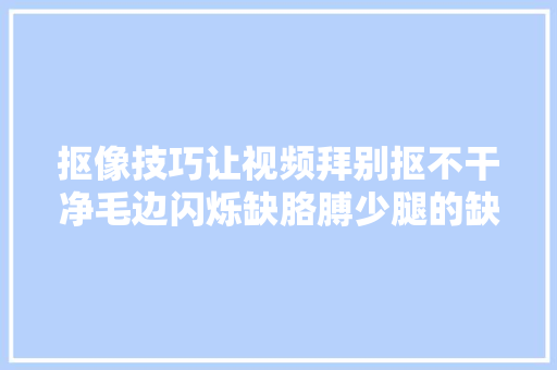 抠像技巧让视频拜别抠不干净毛边闪烁缺胳膊少腿的缺陷