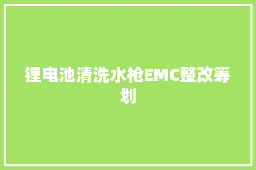锂电池清洗水枪EMC整改筹划