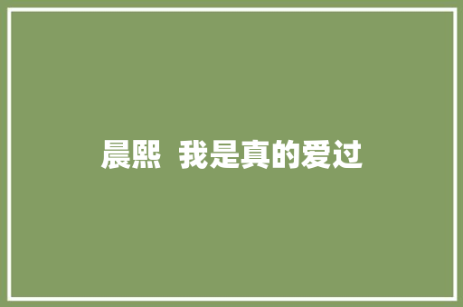 晨熙  我是真的爱过