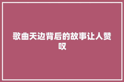歌曲天边背后的故事让人赞叹