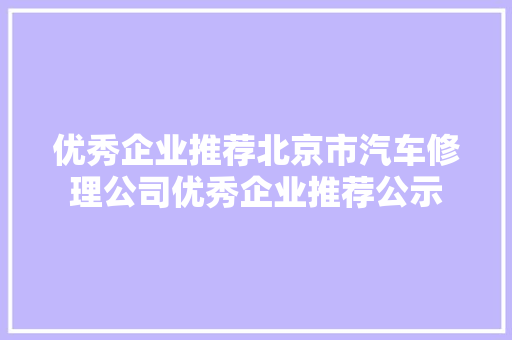 优秀企业推荐北京市汽车修理公司优秀企业推荐公示 汽车知识