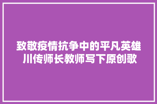 致敬疫情抗争中的平凡英雄 川传师长教师写下原创歌曲信赖为同胞打气
