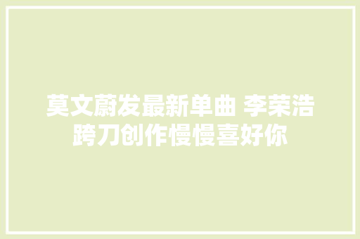 莫文蔚发最新单曲 李荣浩跨刀创作慢慢喜好你