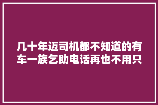 几十年迈司机都不知道的有车一族乞助电话再也不用只知道打110