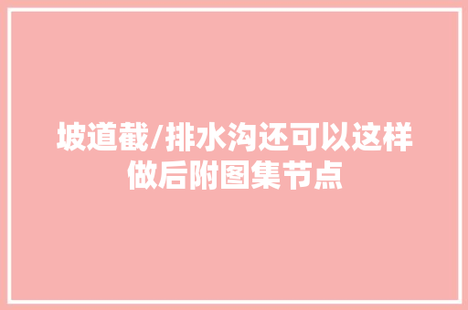 坡道截/排水沟还可以这样做后附图集节点