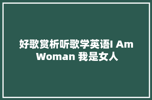 好歌赏析听歌学英语I Am Woman 我是女人