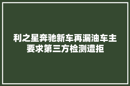 利之星奔驰新车再漏油车主要求第三方检测遭拒
