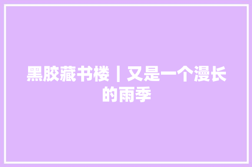 黑胶藏书楼｜又是一个漫长的雨季