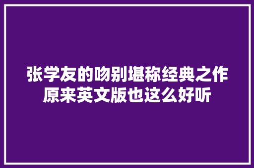 张学友的吻别堪称经典之作原来英文版也这么好听